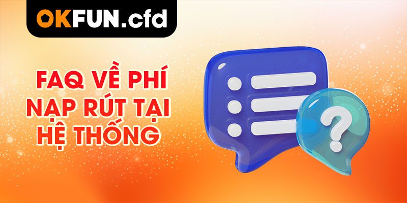 FAQ về phí nạp rút tại hệ thống
