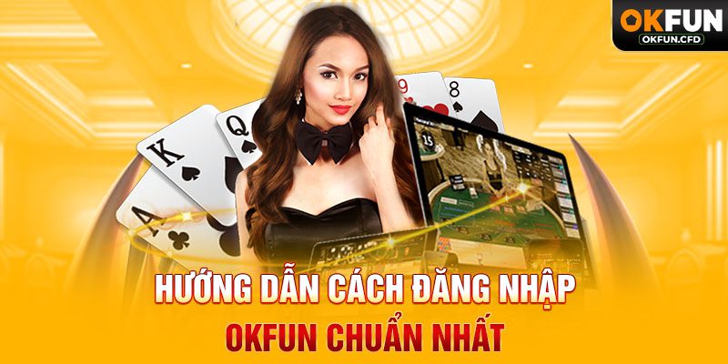 Hướng Dẫn Cách Đăng Nhập OKFUN Chuẩn Nhất
