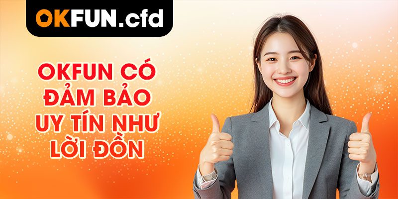 OKFUN có đảm bảo uy tín như lời đồn?